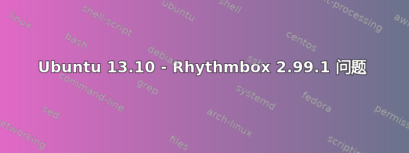 Ubuntu 13.10 - Rhythmbox 2.99.1 问题