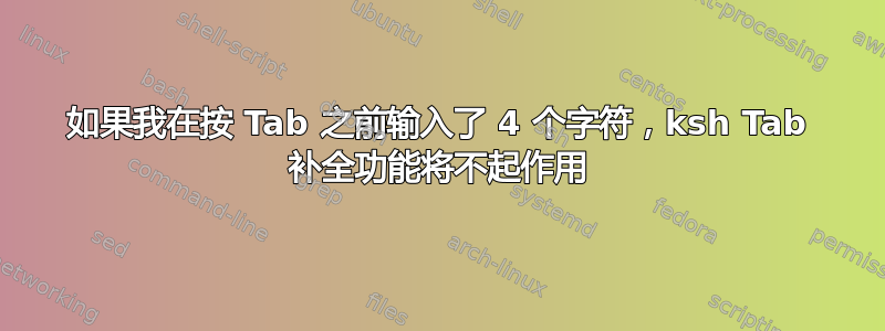 如果我在按 Tab 之前输入了 4 个字符，ksh Tab 补全功能将不起作用