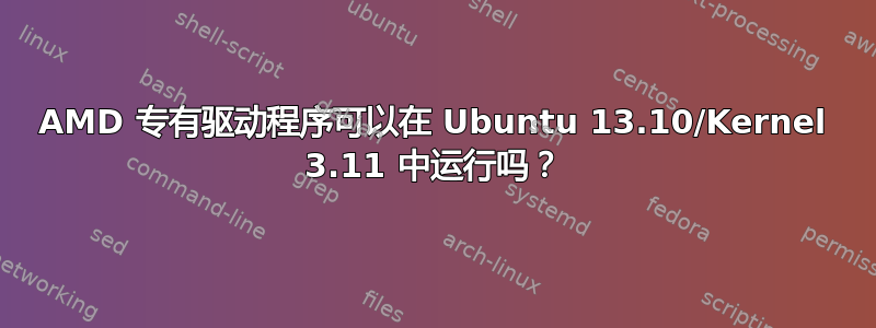 AMD 专有驱动程序可以在 Ubuntu 13.10/Kernel 3.11 中运行吗？