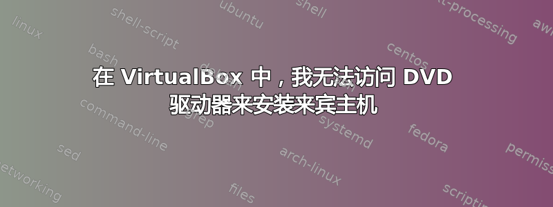 在 VirtualBox 中，我无法访问 DVD 驱动器来安装来宾主机