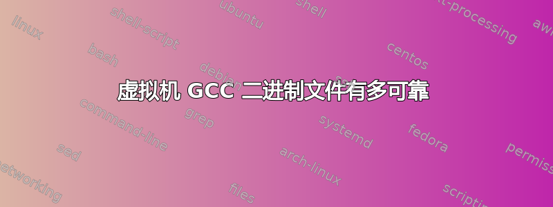 虚拟机 GCC 二进制文件有多可靠