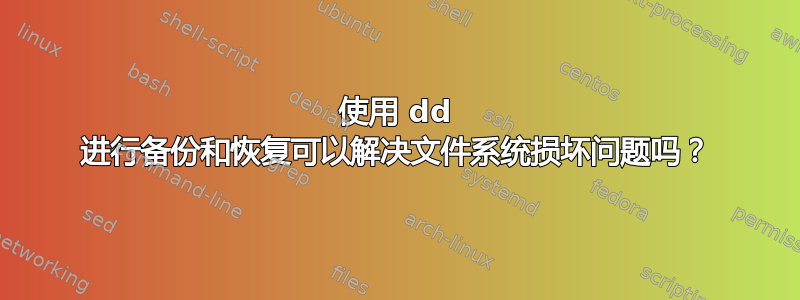 使用 dd 进行备份和恢复可以解决文件系统损坏问题吗？