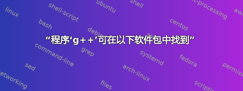 “程序‘g++’可在以下软件包中找到”