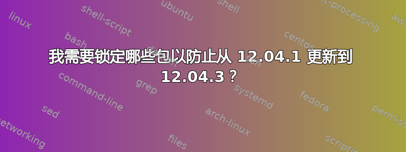 我需要锁定哪些包以防止从 12.04.1 更新到 12.04.3？