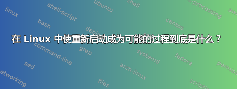 在 Linux 中使重新启动成为可能的过程到底是什么？