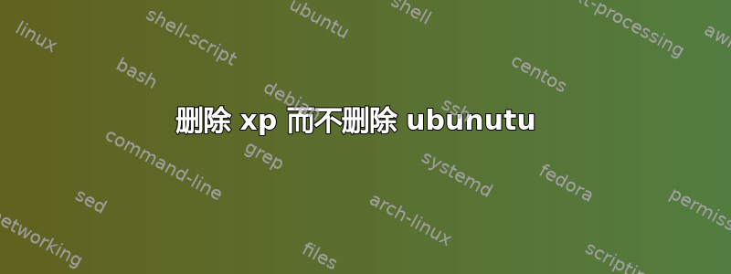 删除 xp 而不删除 ubunutu 