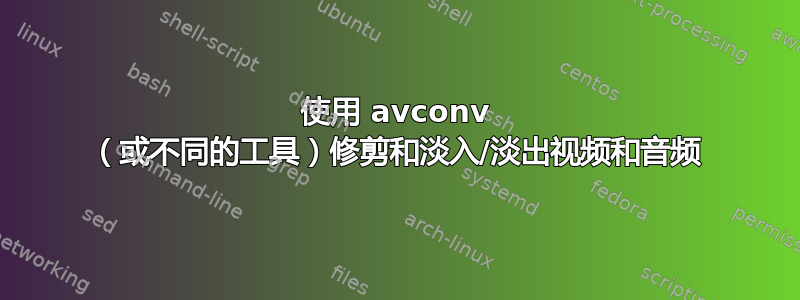 使用 avconv （或不同的工具）修剪和淡入/淡出视频和音频