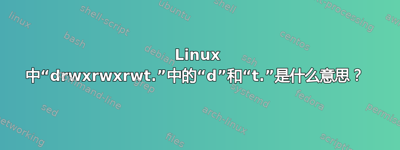 Linux 中“drwxrwxrwt.”中的“d”和“t.”是什么意思？ 