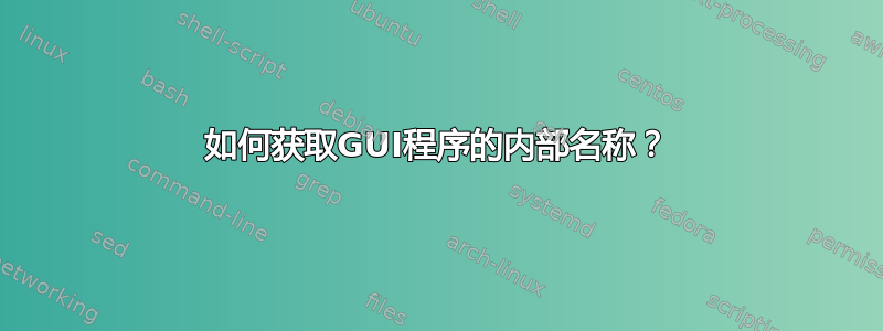 如何获取GUI程序的内部名称？