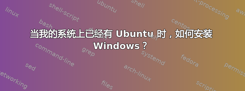 当我的系统上已经有 Ubuntu 时，如何安装 Windows？