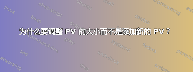 为什么要调整 PV 的大小而不是添加新的 PV？