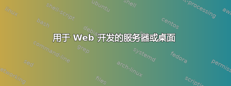 用于 Web 开发的服务器或桌面