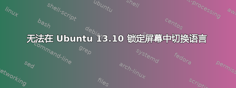 无法在 Ubuntu 13.10 锁定屏幕中切换语言