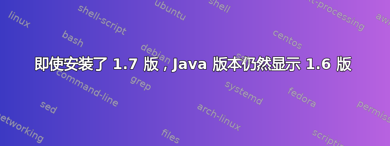 即使安装了 1.7 版，Java 版本仍然显示 1.6 版