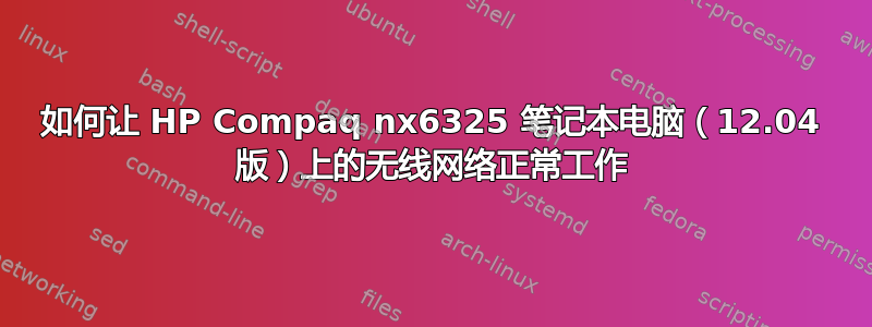 如何让 HP Compaq nx6325 笔记本电脑（12.04 版）上的无线网络正常工作