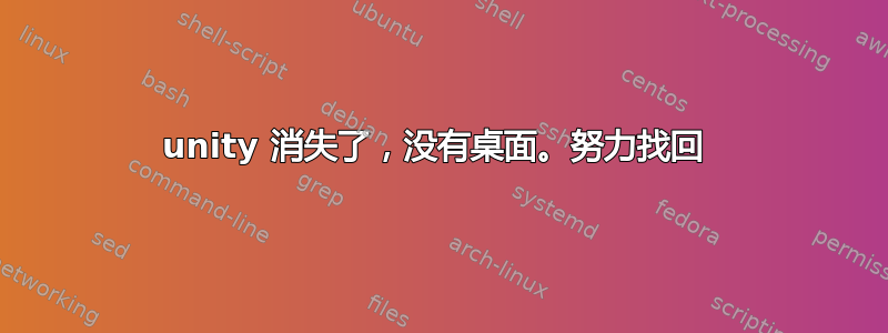 unity 消失了，没有桌面。努力找回 