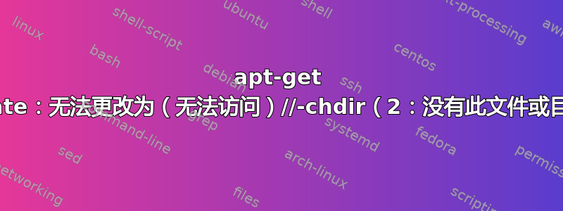 apt-get update：无法更改为（无法访问）//-chdir（2：没有此文件或目录）