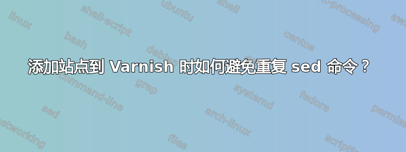 添加站点到 Varnish 时如何避免重复 sed 命令？