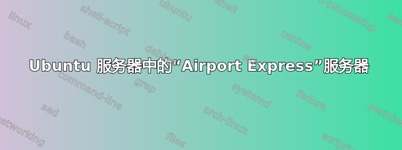 Ubuntu 服务器中的“Airport Express”服务器