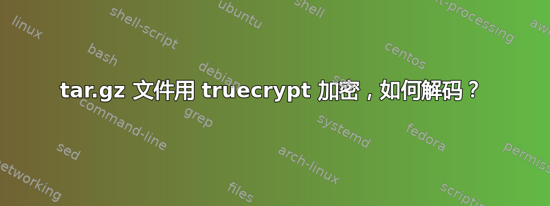 tar.gz 文件用 truecrypt 加密，如何解码？