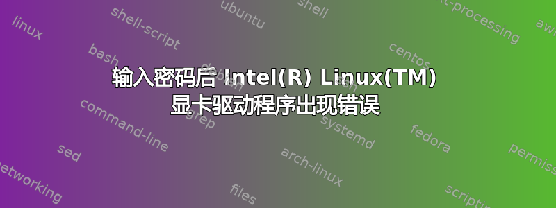 输入密码后 Intel(R) Linux(TM) 显卡驱动程序出现错误