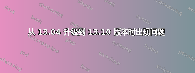 从 13.04 升级到 13.10 版本时出现问题