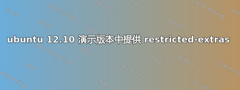 ubuntu 12.10 演示版本中提供 restricted-extras