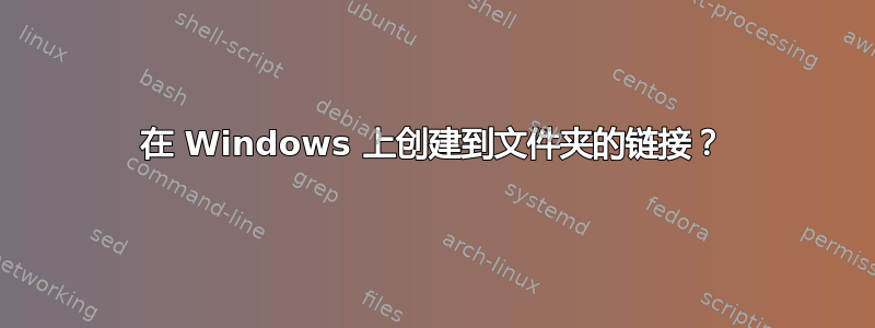 在 Windows 上创建到文件夹的链接？