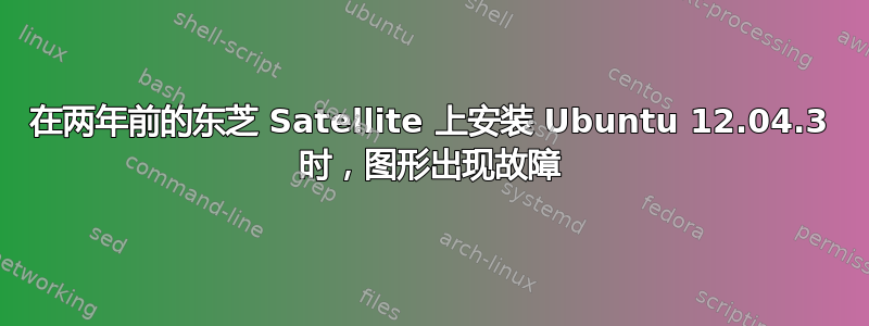 在两年前的东芝 Satellite 上安装 Ubuntu 12.04.3 时，图形出现故障