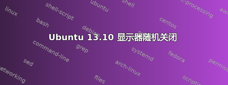 Ubuntu 13.10 显示器随机关闭