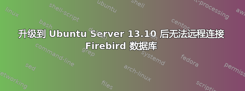 升级到 Ubuntu Server 13.10 后无法远程连接 Firebird 数据库