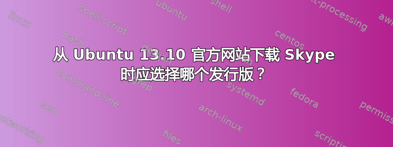 从 Ubuntu 13.10 官方网站下载 Skype 时应选择哪个发行版？