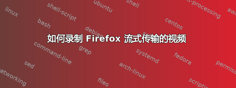 如何录制 Firefox 流式传输的视频