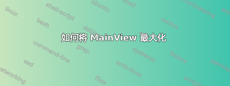 如何将 MainView 最大化