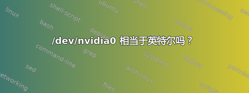 /dev/nvidia0 相当于英特尔吗？