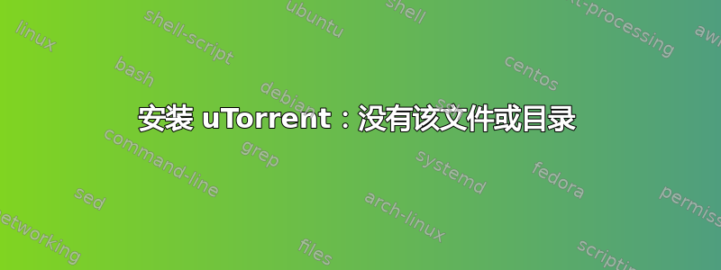 安装 uTorrent：没有该文件或目录