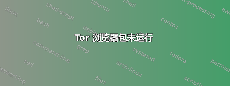 Tor 浏览器包未运行