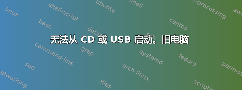 无法从 CD 或 USB 启动。旧电脑