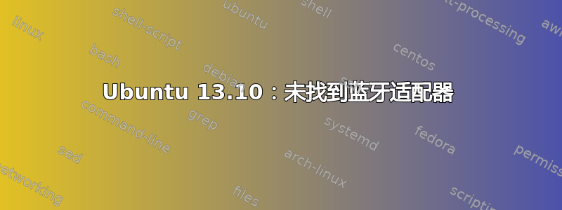 Ubuntu 13.10：未找到蓝牙适配器