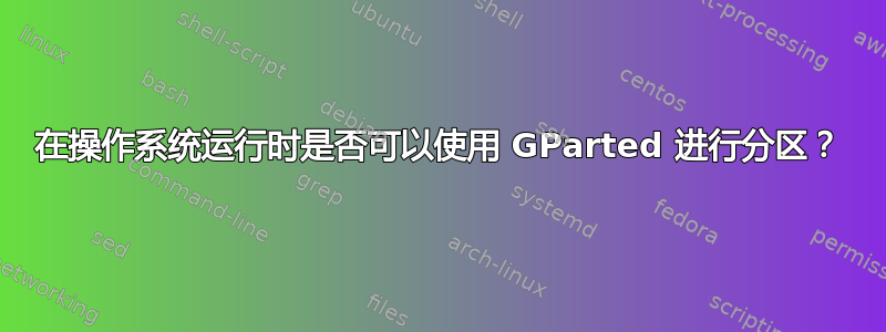 在操作系统运行时是否可以使用 GParted 进行分区？