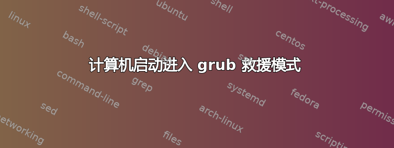 计算机启动进入 grub 救援模式