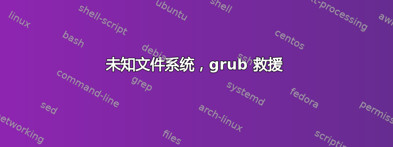 未知文件系统，grub 救援