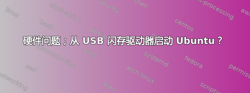 硬件问题；从 USB 闪存驱动器启动 Ubuntu？