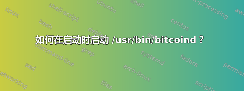 如何在启动时启动 /usr/bin/bitcoind？