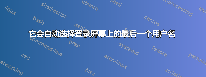 它会自动选择登录屏幕上的最后一个用户名