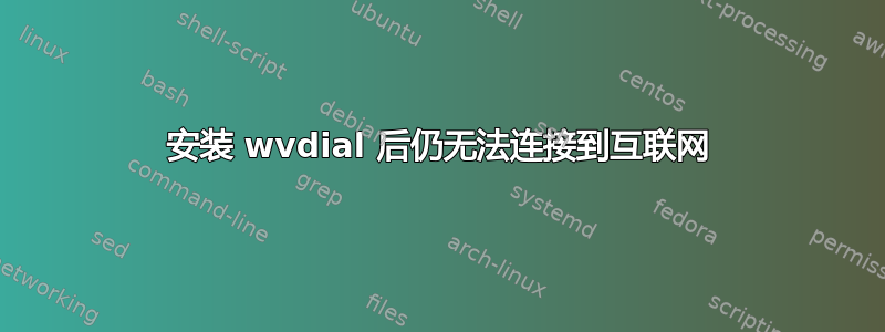 安装 wvdial 后仍无法连接到互联网