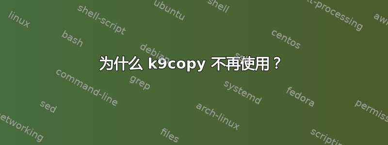 为什么 k9copy 不再使用？