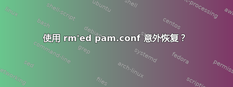 使用 rm'ed pam.conf 意外恢复？