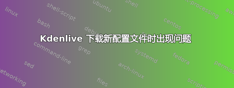 Kdenlive 下载新配置文件时出现问题