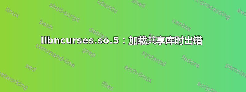 libncurses.so.5：加载共享库时出错